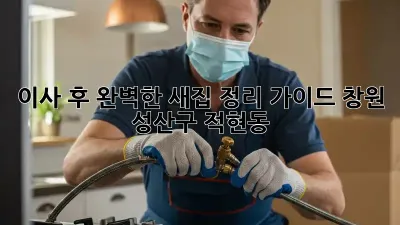 이사 후, 완벽한 새집 정리 가이드: 창원 성산구 적현동