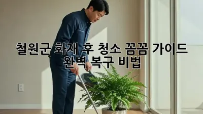 철원군 화재 후 청소, 꼼꼼 가이드🔥 완벽 복구 비법